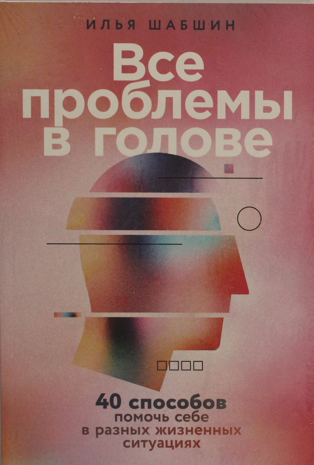 Все проблемы в голове: 40 способов помочь себе в разных жизненных ситуациях