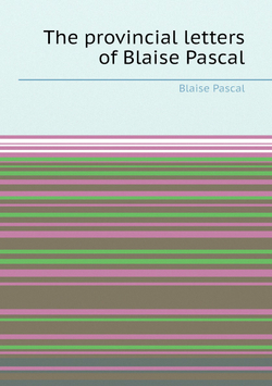 The provincial letters of Blaise Pascal | Blaise Pascal