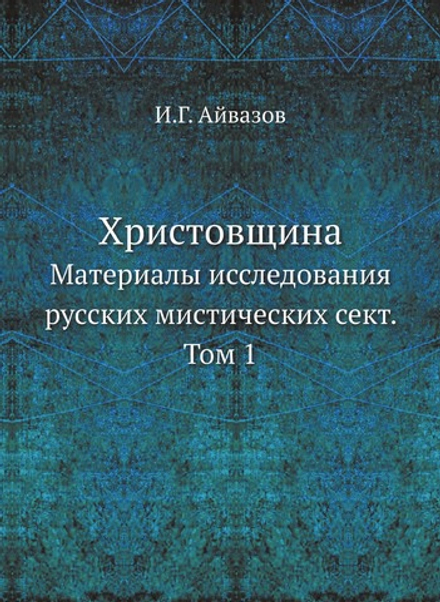 Христовщина. Материалы исследования русских мистических сект. Том 1 | И.Г. Айвазов