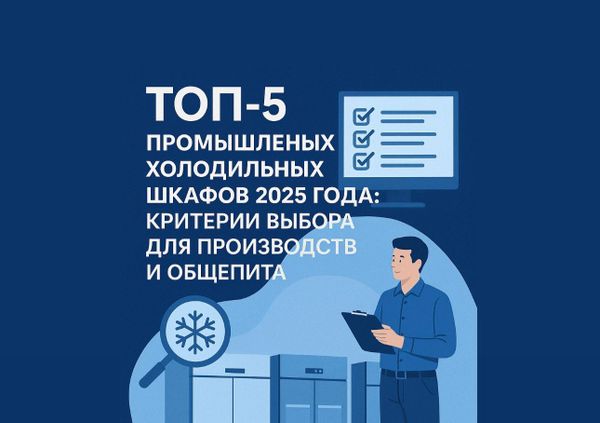 Топ-5  Промышленных Холодильных Шкафов 2025 года: Критерии Выбора для Производств и Общепита