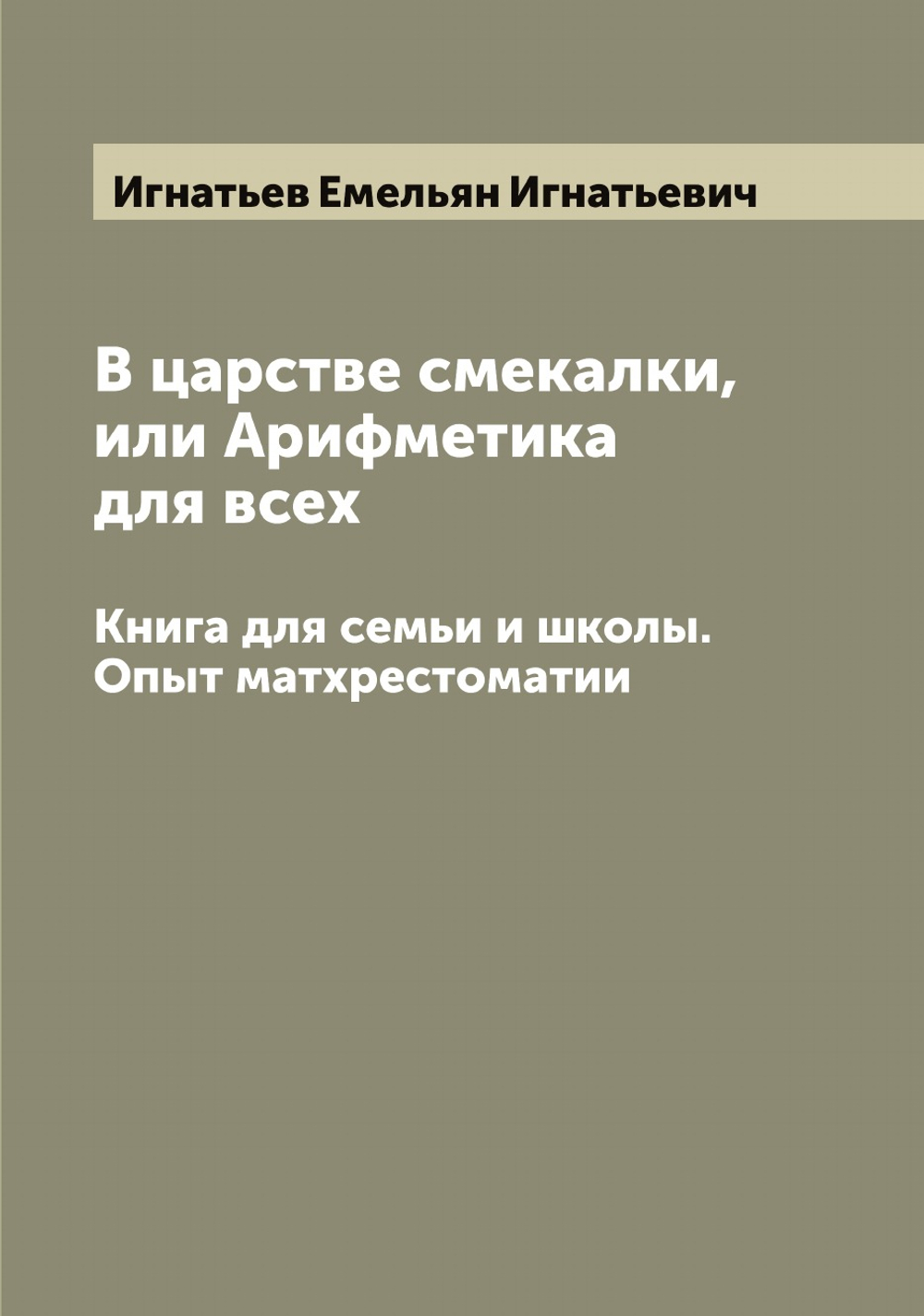 В царстве смекалки, или Арифметика для всех. Книга для семьи и школы. Опыт матхрестоматии | Игнатьев Емельян Игнатьевич