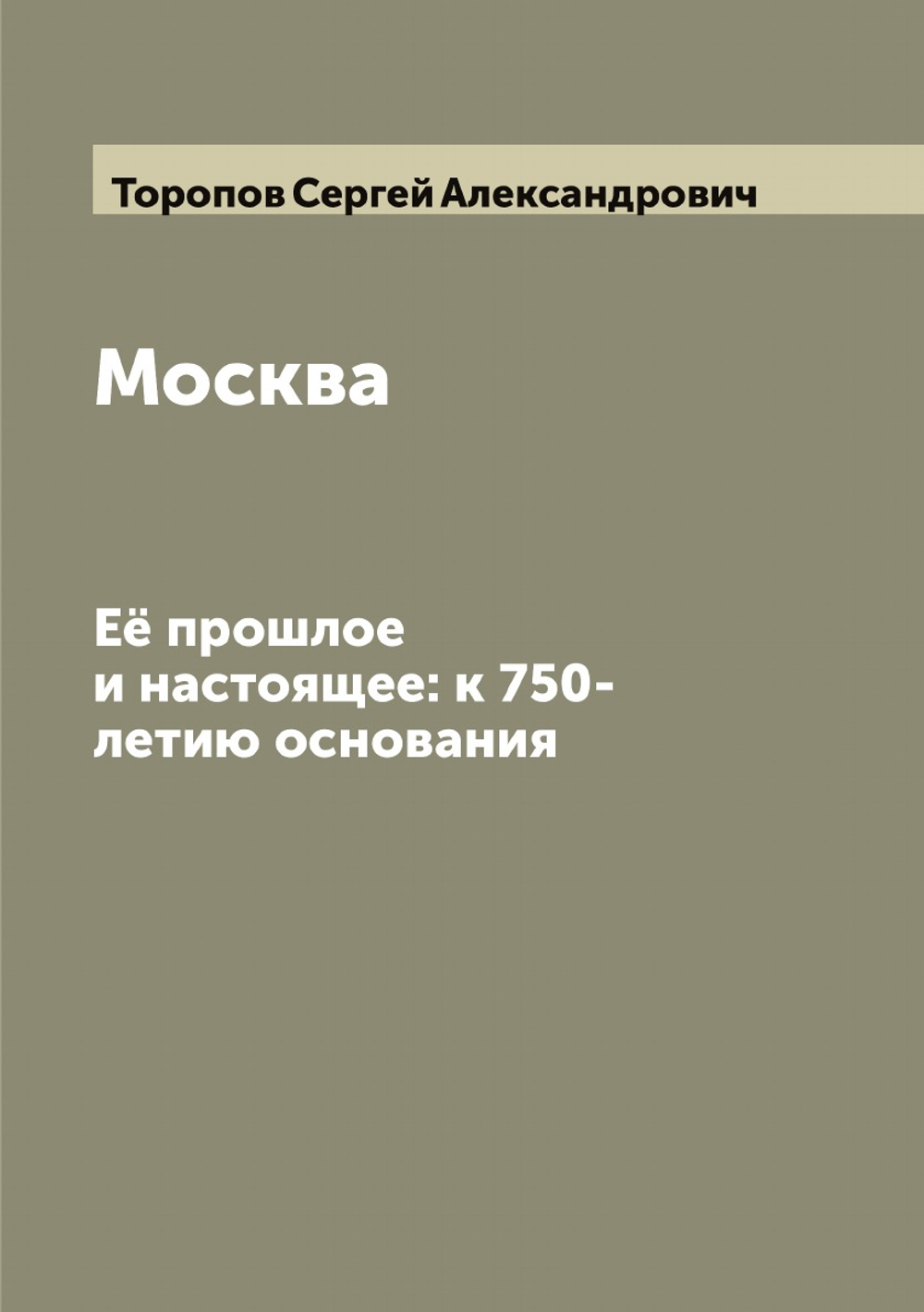 Москва. Её прошлое и настоящее: к 750-летию основания | Торопов Сергей Александрович
