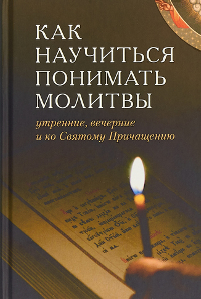 Как научиться понимать молитвы утренние, вечерние и ко Святому Причащению