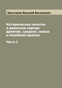 Исторические начатки о двинском народе древних, средних, новых и новейших времен. Часть 1 | Крестинин Василий Васильевич