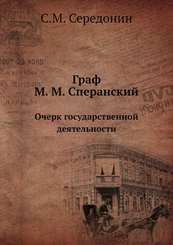 Граф М. М. Сперанский. Очерк государственной деятельности | С.М. Середонин