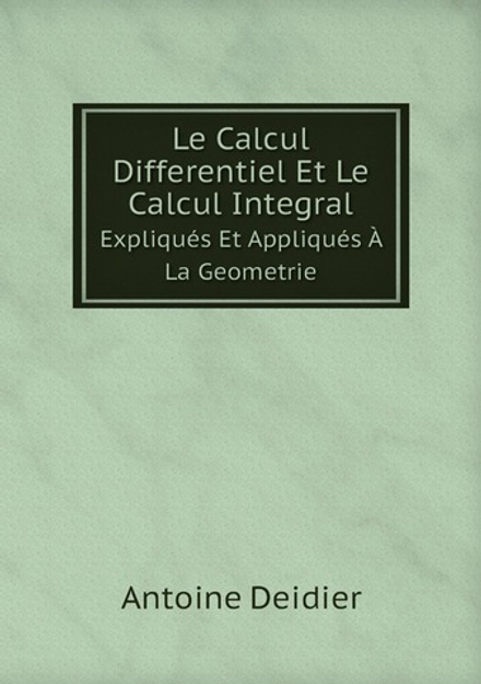 Le Calcul Differentiel Et Le Calcul Integral. Expliqués Et Appliqués À La Geometrie | Antoine Deidier