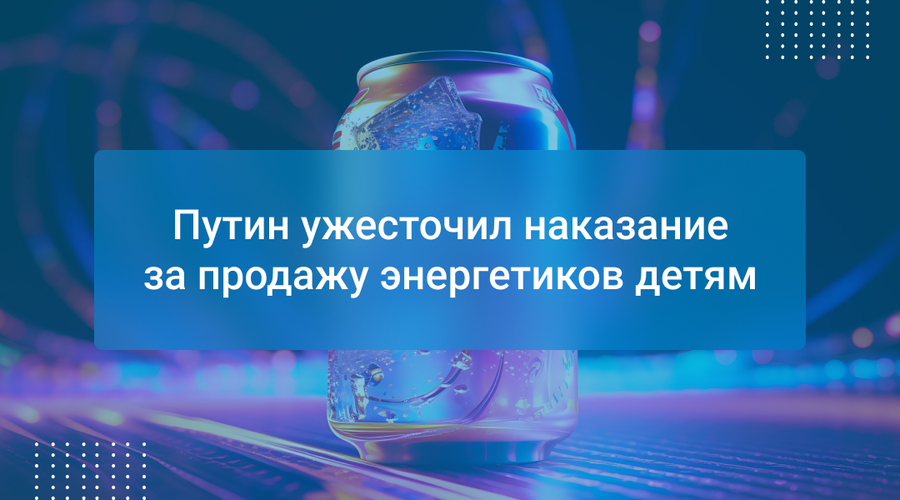 Путин ужесточил наказание за продажу энергетиков детям