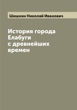 История города Елабуги с древнейших времен | Шишкин Николай Иванович