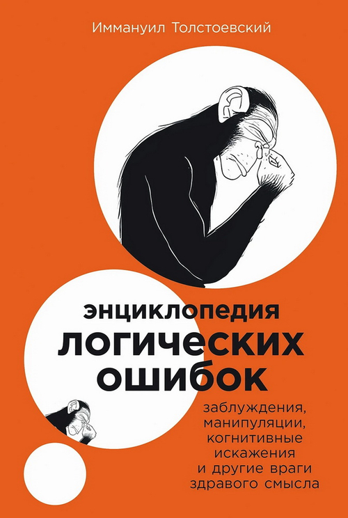 Энциклопедия логических ошибок: Заблуждения, манипуляции, когнитивные искажения и другие враги здрав