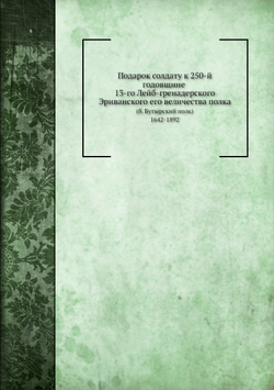 Подарок солдату к 250-й годовщине 13-го Лейб-гренадерского Эриванского его величества полка | А.П. Андреев