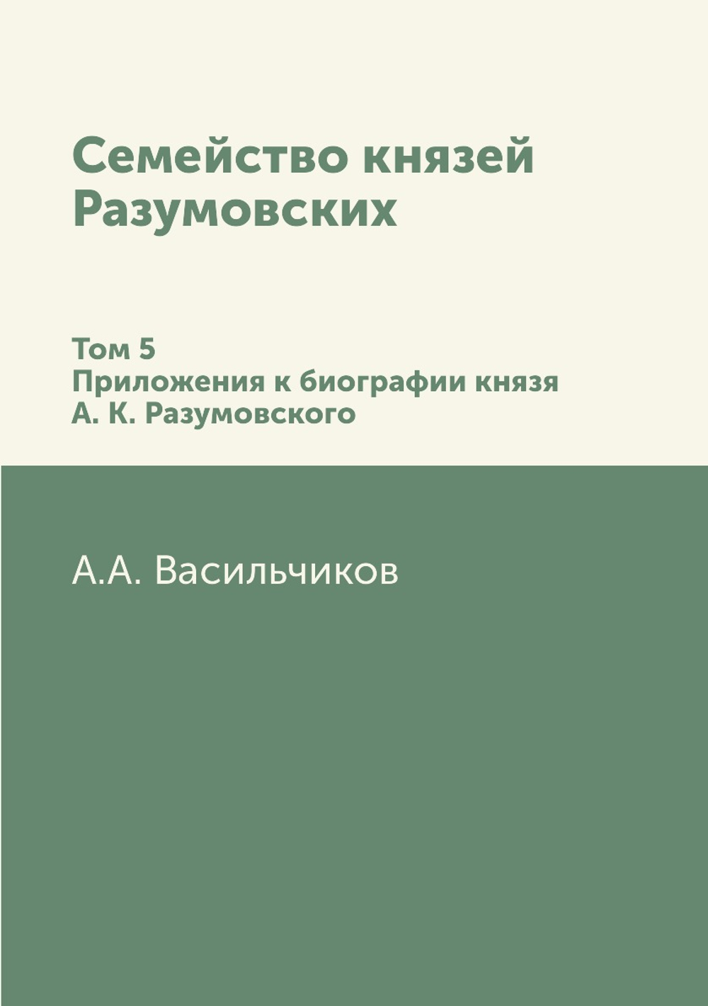 Семейство князей Разумовских. Том 5. Приложения к биографии князя А. К. Разумовского | А.А. Васильчиков