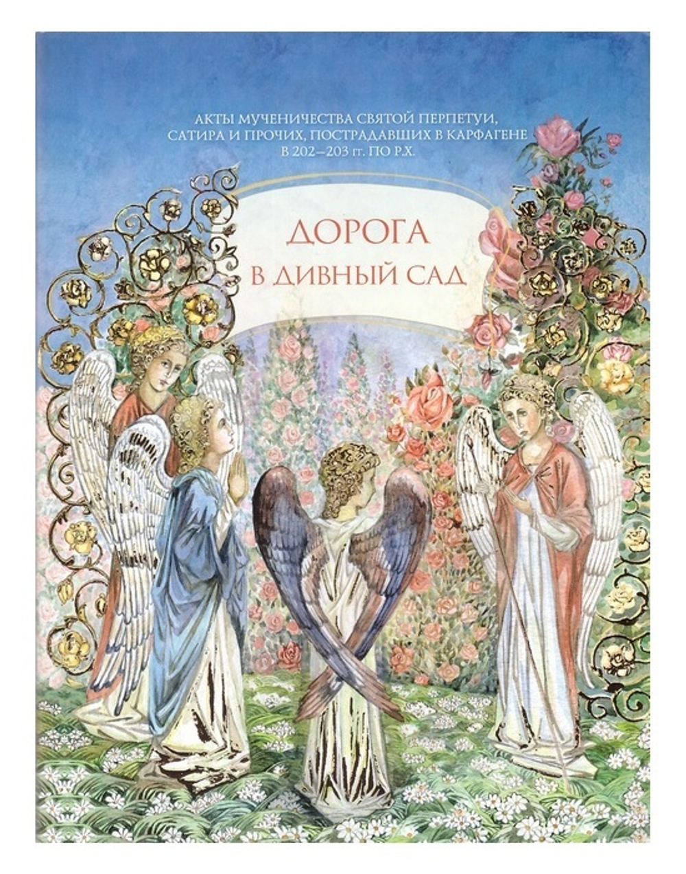 Дорога в дивный сад. Акты мученичества св. Перпетуи, Сатурна и прочих, пострадавших в Карфагене в 202-203 гг. по Р.Х.
