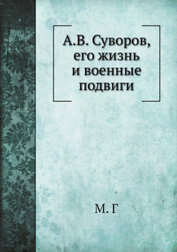 А.В. Суворов, его жизнь и военные подвиги | М. Г