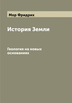История Земли. Геология на новых основаниях | Мор Фридрих