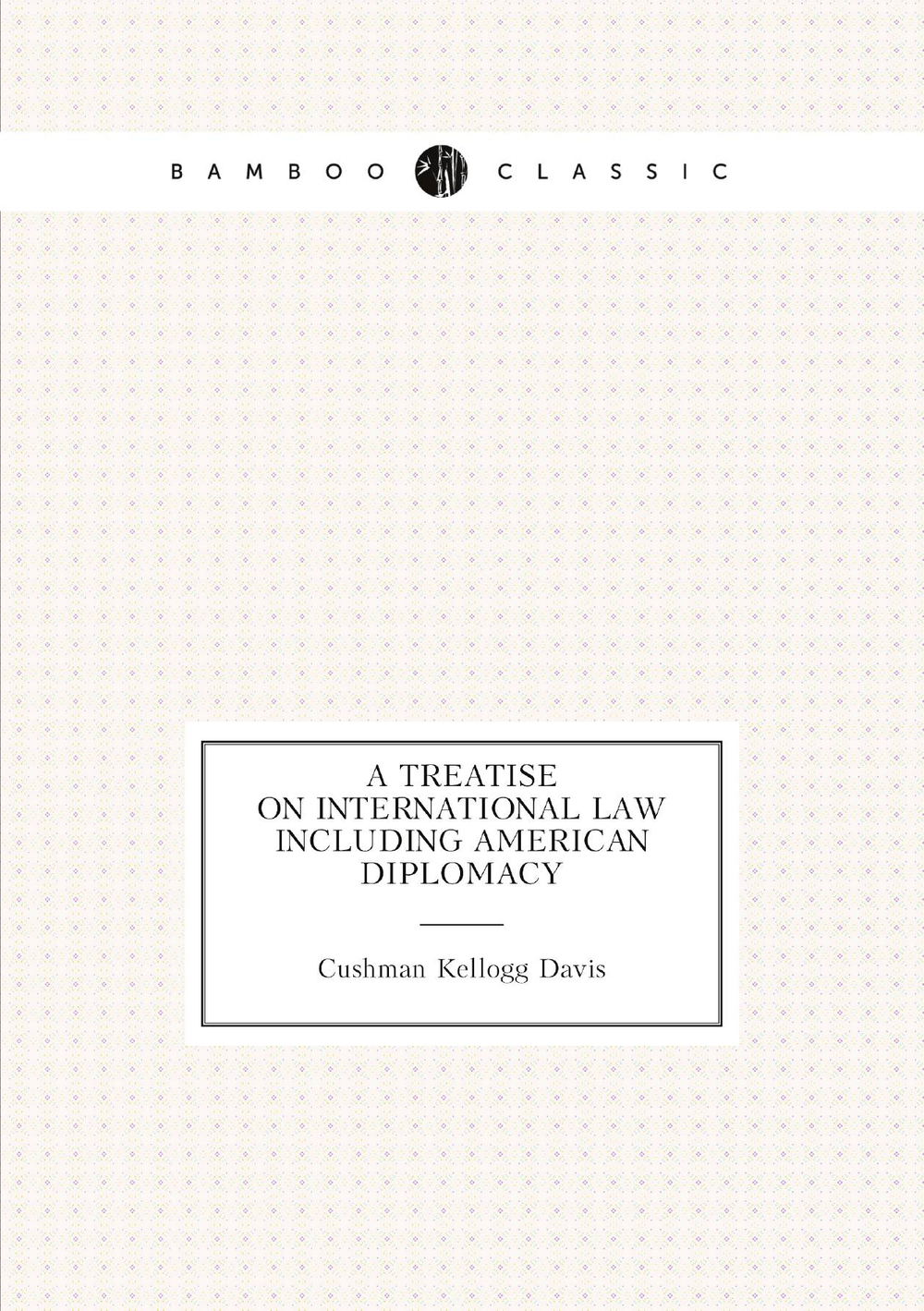 A treatise on international law including American diplomacy | Cushman Kellogg Davis