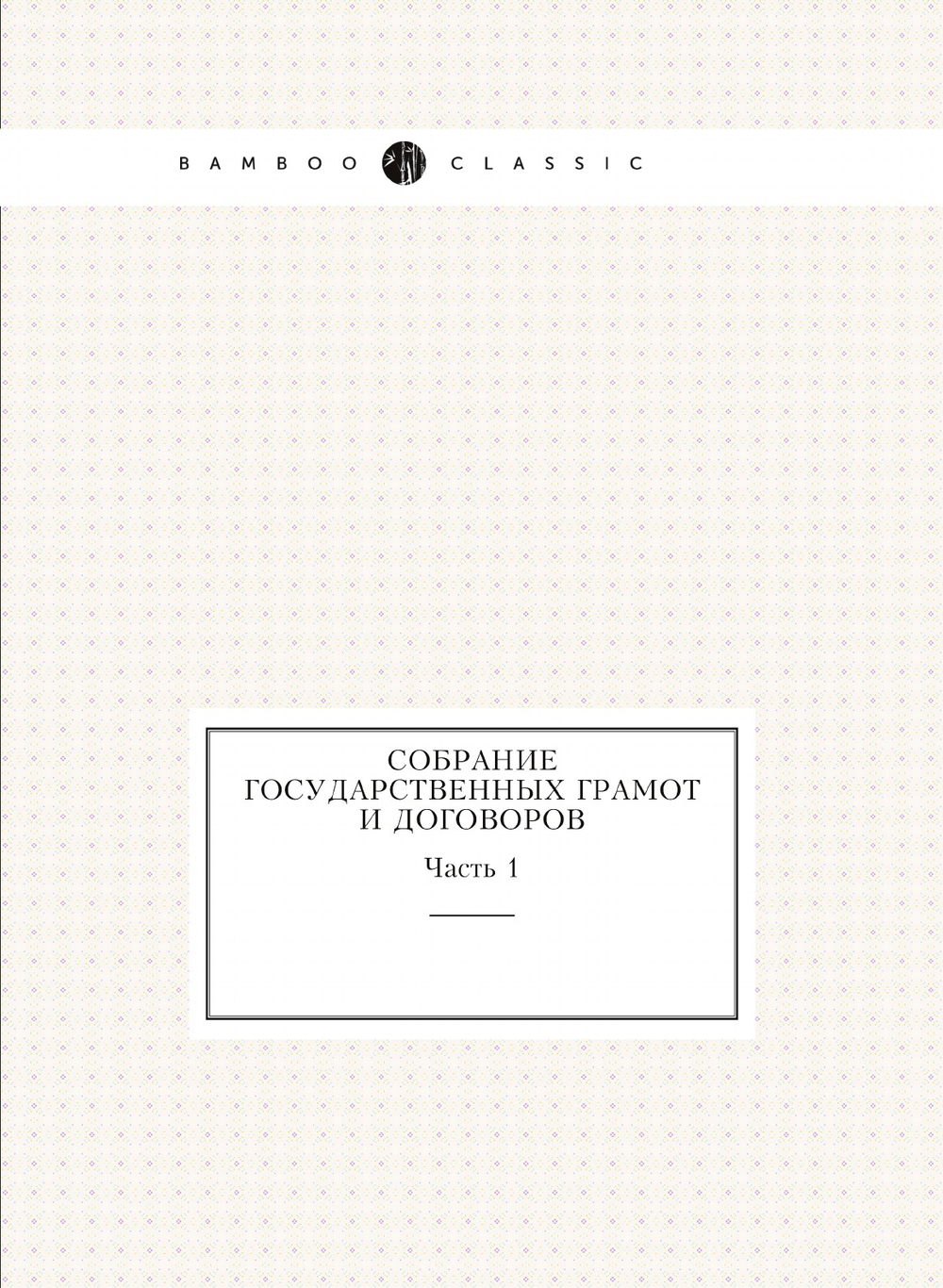 Собрание государственных грамот и договоров. Часть 1 | Коллектив авторов