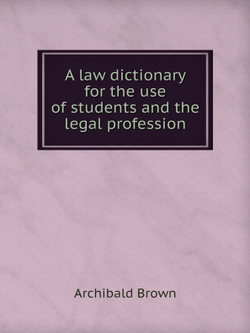 A law dictionary for the use of students and the legal profession | Archibald Brown