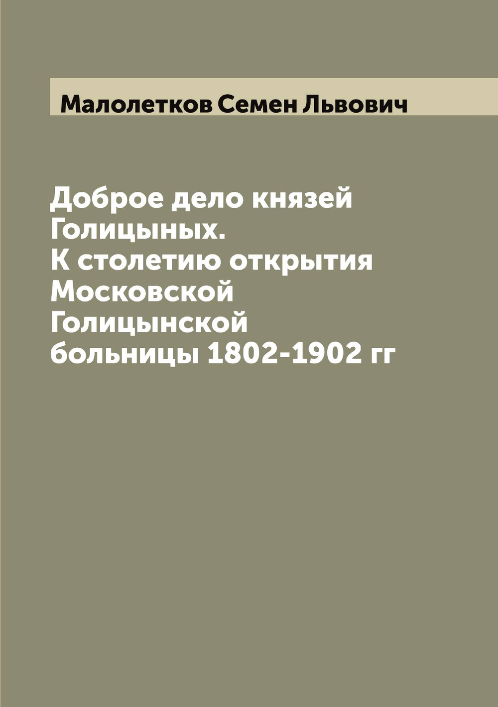 Доброе дело князей Голицыных. К столетию открытия Московской Голицынской больницы 1802-1902 гг | Малолетков Семен Львович