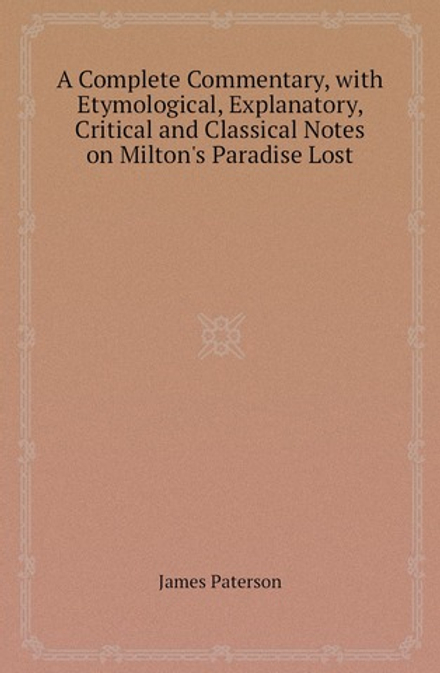 A Complete Commentary, with Etymological, Explanatory, Critical and Classical Notes on Milton's Paradise Lost | James Paterson