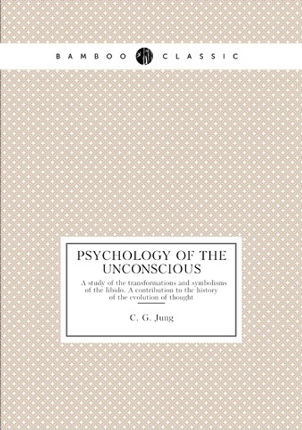 Psychology of the unconscious. ِِA study of the transformations and symbolisms of the libido. A contribution to the history of the evolution of thought | C. G. Jung; Beatrice M. Hinkle