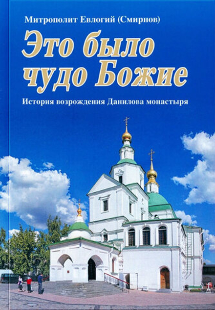 Это было чудо Божие. История возрождения Данилова монастыря (Даниловский благовестник) (Митр. Евлоги