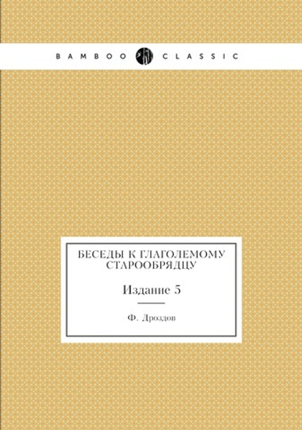 Беседы к глаголемому старообрядцу. Издание 5 | Ф. Дроздов