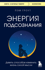 Энергия подсознания. Девять способов изменить жизнь силой мысли. Пэм Гроут