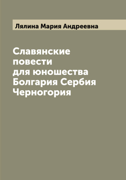 Славянские повести для юношества Болгария Сербия Черногория | Лялина Мария Андреевна