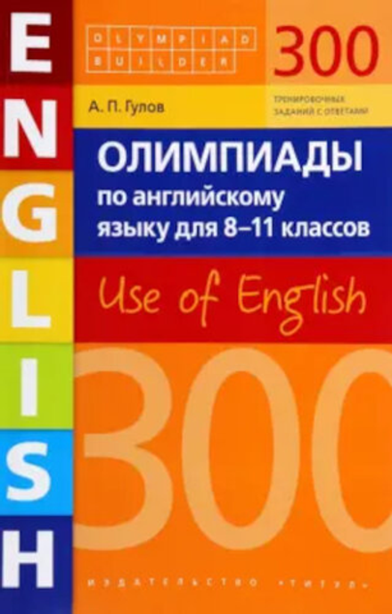 Гулов А. П. Учебное пособие. 300 заданий. Олимпиады по английскому языку для 8-11 классов. Olympiad builder. Use of English. Английский язык