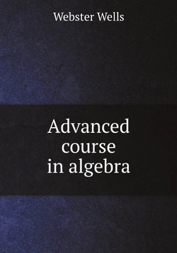 Advanced course in algebra | Webster Wells
