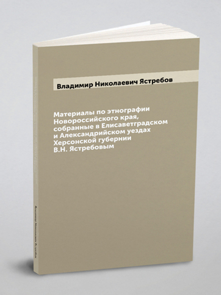 Материалы по этнографии Новороссийского края, собранные в Елисаветградском и Александрийском уездах Херсонской губернии В.Н. Ястребовым | Владимир Николаевич Ястребов