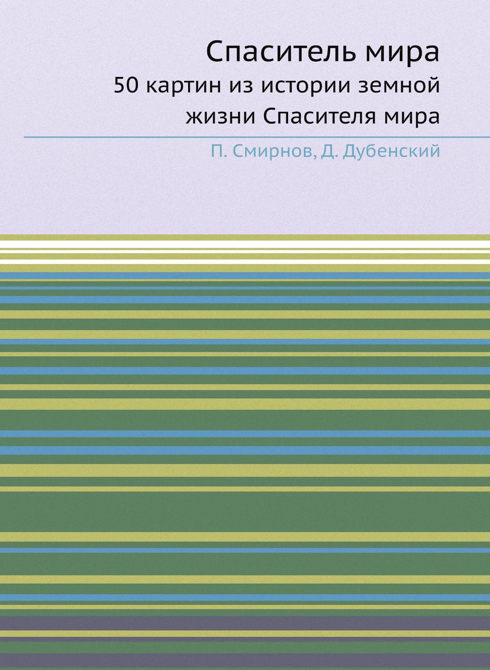 Спаситель мира. 50 картин из истории земной жизни Спасителя мира | П. Смирнов; Д. Дубенский