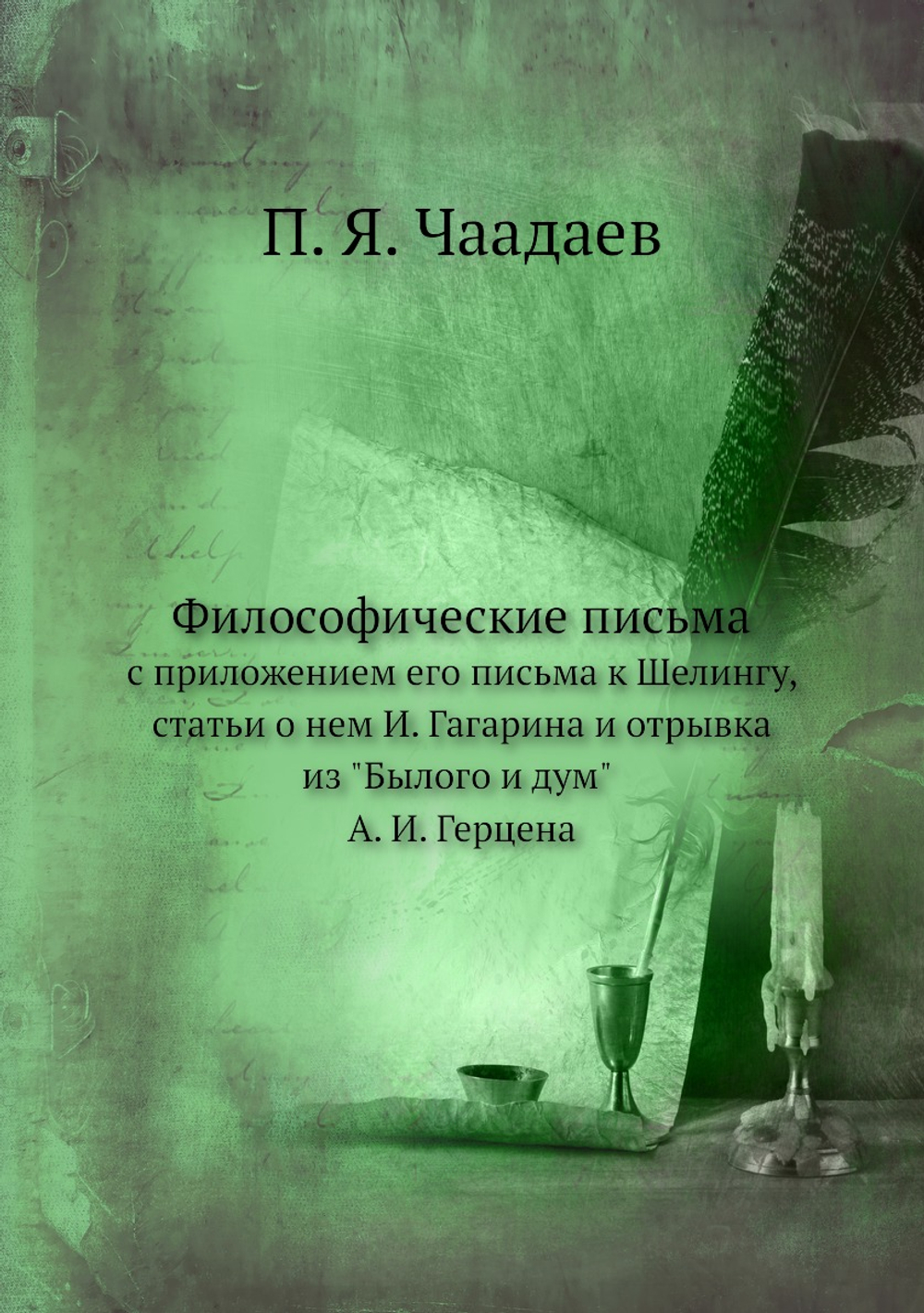 Философические письма с приложением его письма к Шелингу, статьи о нем И. Гагарина и отрывка из "Былого и дум" А. И. Герцена | П. Я. Чаадаев