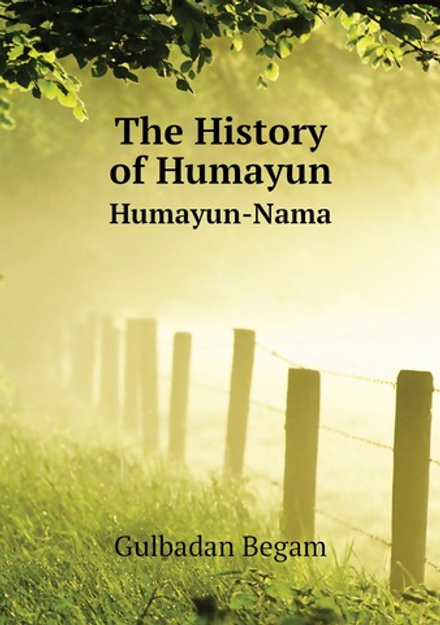 The History of Humayun. Humayun-Nama | Gulbadan Begam