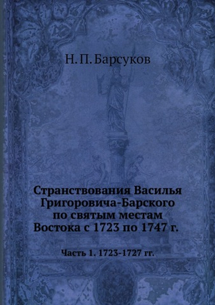 Странствования Василья Григоровича-Барского по святым местам Востока с 1723 по 1747 г.. Часть 1. 1723-1727 гг. | Н. П. Барсуков