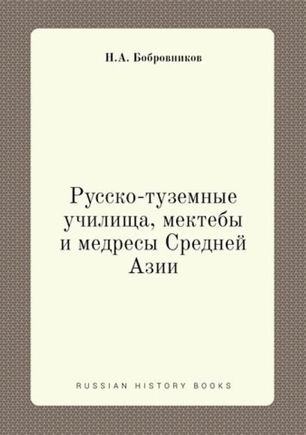 Русско-туземные училища, мектебы и медресы Средней Азии | Н.А. Бобровников