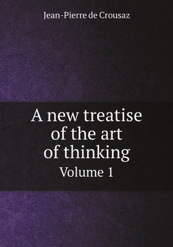 A new treatise of the art of thinking. Volume 1 | Jean-Pierre de Crousaz