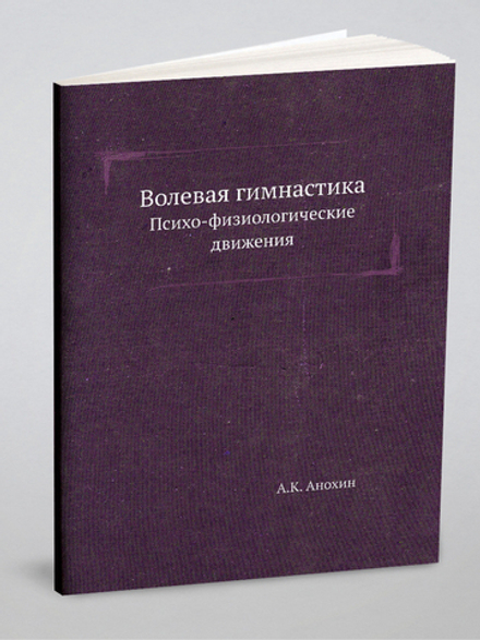 Волевая гимнастика. Психо-физиологические движения | А.К. Анохин