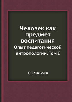 Человек как предмет воспитания. Опыт педагогической антропологии. Том I | К.Д. Ушинский