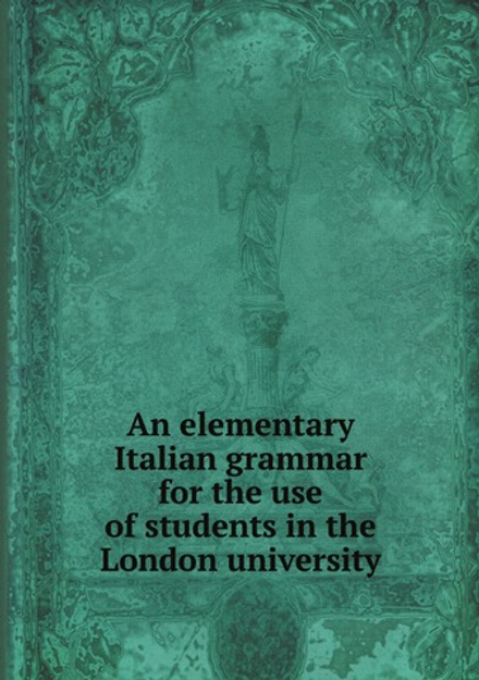 An elementary Italian grammar for the use of students in the London university | London univ