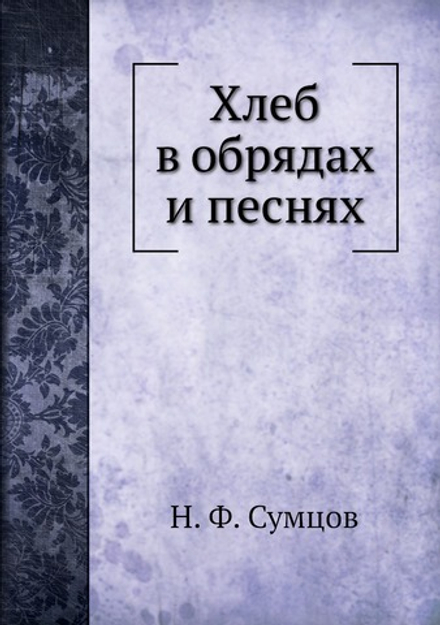 Хлеб в обрядах и песнях | Н. Ф. Сумцов