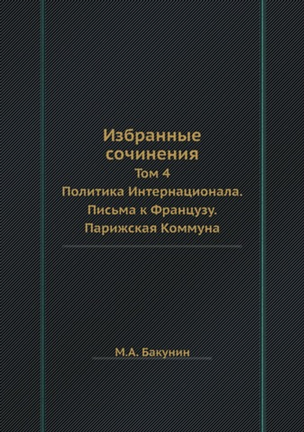 Избранные сочинения. Том 4. Политика Интернационала. Письма к Французу. Парижская Коммуна | М.А. Бакунин