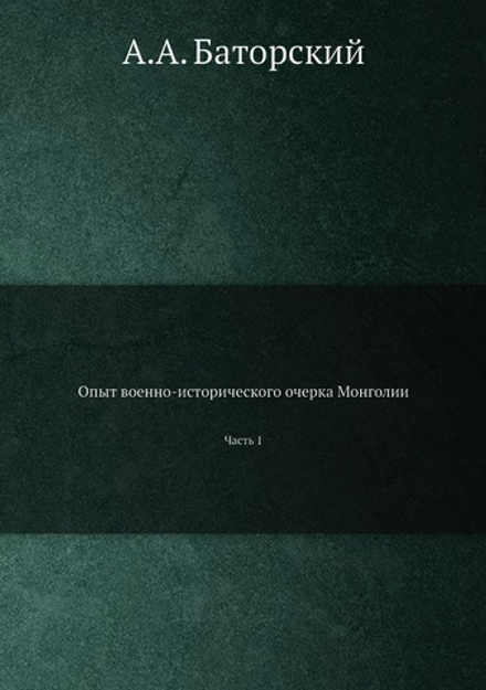 Опыт военно-исторического очерка Монголии. Часть 1 | А.А. Баторский