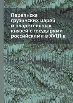 Переписка грузинских царей и владетельных князей с государями российскими в XVIII в | А.А. Цагарели