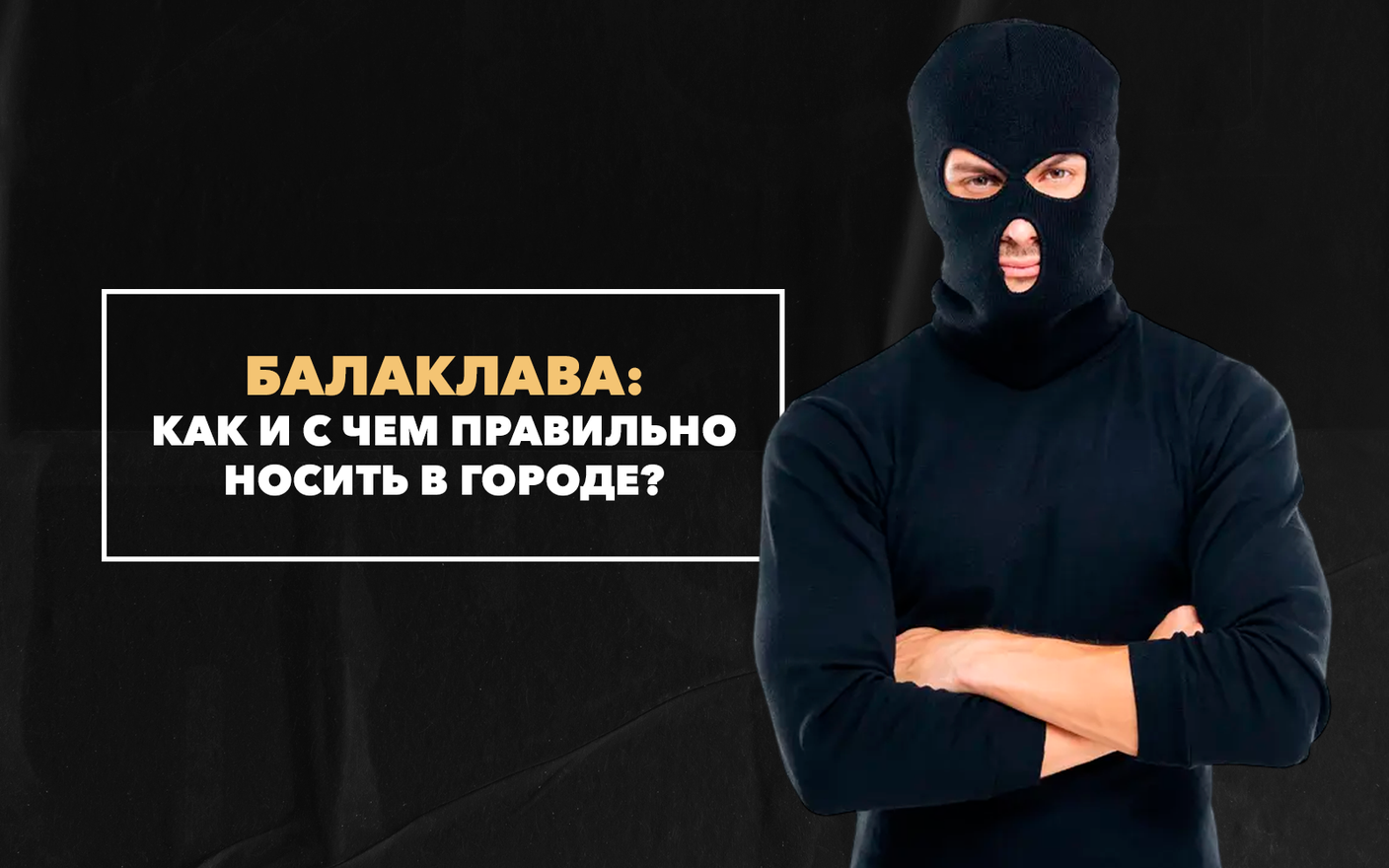 Как и с чем правильно носить балаклаву в городе