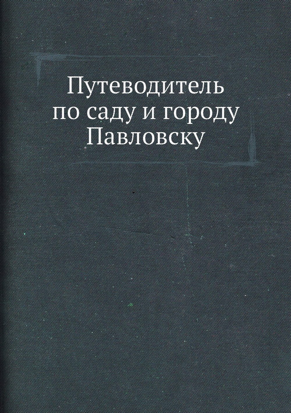 Путеводитель по саду и городу Павловску | П. Шторх