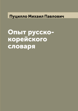 Опыт русско-корейского словаря | Пуцилло Михаил Павлович