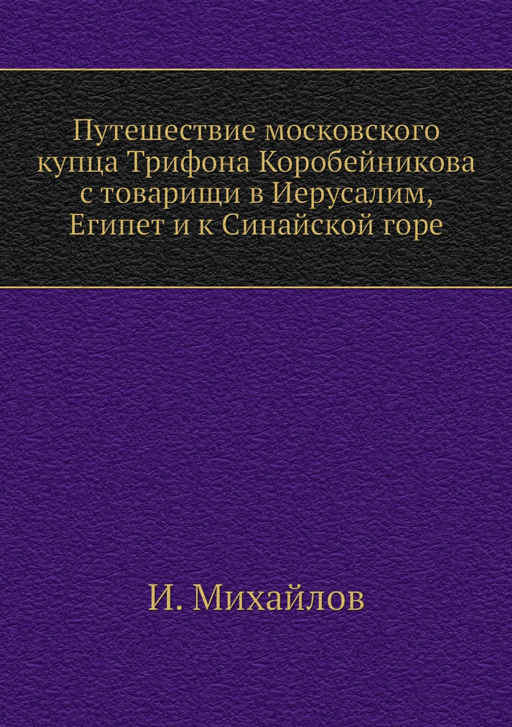 Путешествие московского купца Трифона Коробейникова с товарищи в Иерусалим, Египет и к Синайской горе | И. Михайлов