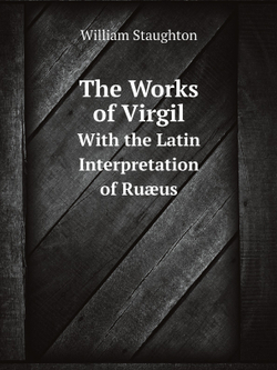 The Works of Virgil. With the Latin Interpretation of Ruæus, and the English Notes of Davidson. with a Clavis. to Which Is Added a Large Variety of . and Historical Notes . (Latin Edition) | William Staughton
