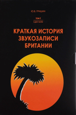 Краткая История Звукозаписи Британии. Том 1. В Двух Частях / Юрий Гришин